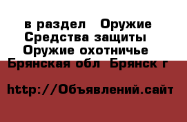  в раздел : Оружие. Средства защиты » Оружие охотничье . Брянская обл.,Брянск г.